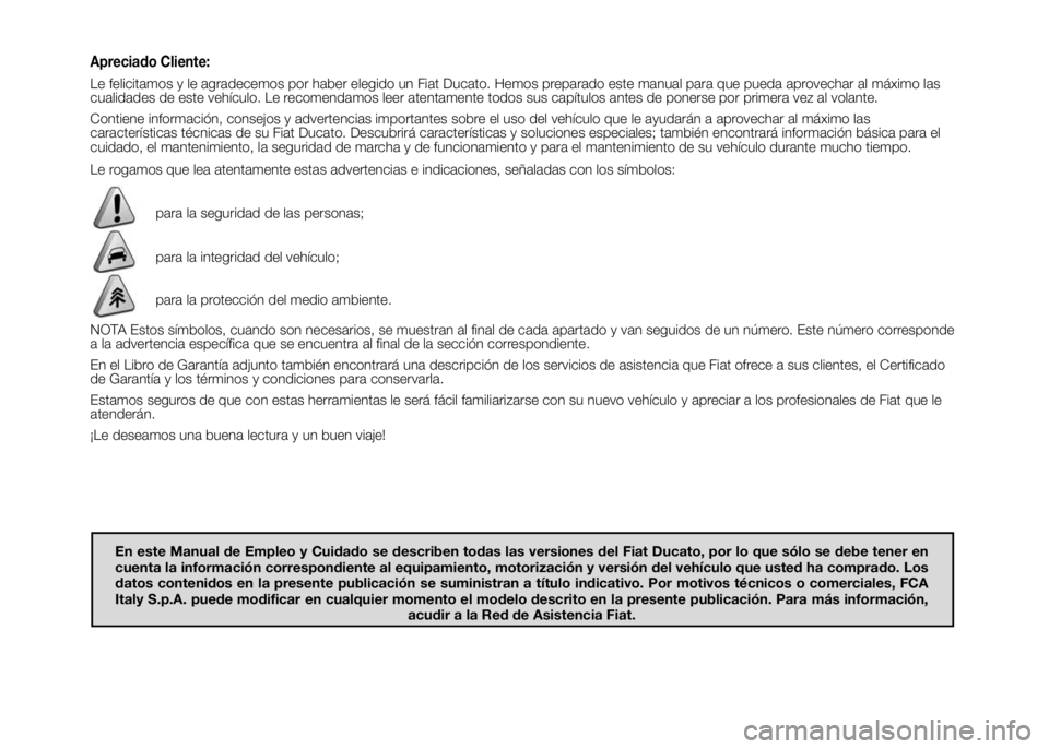 FIAT DUCATO 2016 Manual de Empleo y Cuidado (in Spanish) Apreciado Cliente:
Le felicitamos y le agradecemos por haber elegido un Fiat Ducato. Hemos preparado este manual para que pueda aprovechar al máximo las
cualidades de este vehículo. Le recomendamos FIAT DUCATO 2016 Manual de Empleo y Cuidado (in Spanish) Apreciado Cliente:
Le felicitamos y le agradecemos por haber elegido un Fiat Ducato. Hemos preparado este manual para que pueda aprovechar al máximo las
cualidades de este vehículo. Le recomendamos