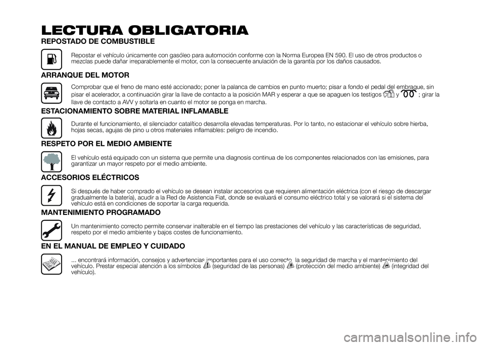 FIAT DUCATO 2016  Manual de Empleo y Cuidado (in Spanish) LECTURA OBLIGATORIA
REPOSTADO DE COMBUSTIBLE
Repostar el vehículo únicamente con gasóleo para automoción conforme con la Norma Europea EN 590. El uso de otros productos o
mezclas puede dañar irre