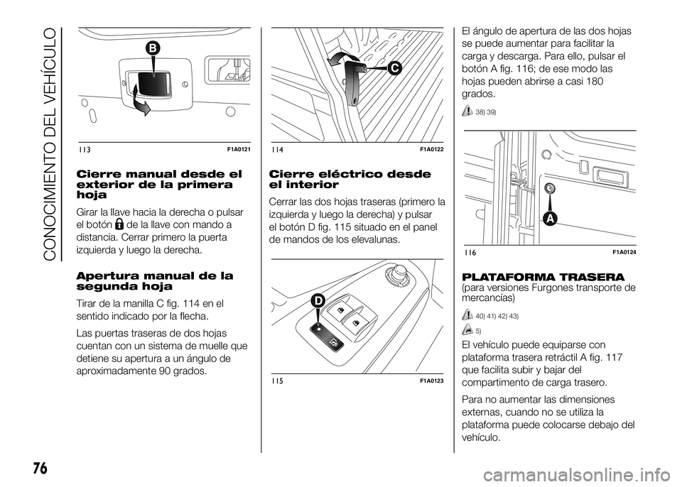 FIAT DUCATO 2016  Manual de Empleo y Cuidado (in Spanish) Cierre manual desde el
exterior de la primera
hoja
Girar la llave hacia la derecha o pulsar
el botón
de la llave con mando a
distancia. Cerrar primero la puerta
izquierda y luego la derecha.
Apertura