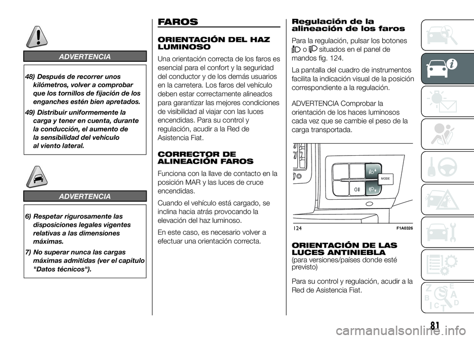 FIAT DUCATO 2016 Manual de Empleo y Cuidado (in Spanish) ADVERTENCIA
48) Después de recorrer unos
kilómetros, volver a comprobar
que los tornillos de fijación de los
enganches estén bien apretados.
49) Distribuir uniformemente la
carga y tener en cuenta FIAT DUCATO 2016 Manual de Empleo y Cuidado (in Spanish) ADVERTENCIA
48) Después de recorrer unos
kilómetros, volver a comprobar
que los tornillos de fijación de los
enganches estén bien apretados.
49) Distribuir uniformemente la
carga y tener en cuenta