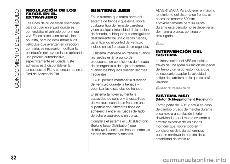 FIAT DUCATO 2016 Manual de Empleo y Cuidado (in Spanish) REGULACIÓN DE LOS
FAROS EN EL
EXTRANJERO
Las luces de cruce están orientadas
para circular en el país donde se
comercializa el vehículo por primera
vez. En los países con circulación
opuesta, pa FIAT DUCATO 2016 Manual de Empleo y Cuidado (in Spanish) REGULACIÓN DE LOS
FAROS EN EL
EXTRANJERO
Las luces de cruce están orientadas
para circular en el país donde se
comercializa el vehículo por primera
vez. En los países con circulación
opuesta, pa