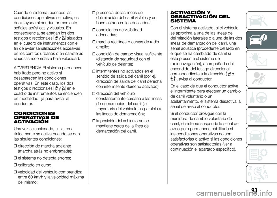 FIAT DUCATO 2016  Manual de Empleo y Cuidado (in Spanish) Cuando el sistema reconoce las
condiciones operativas se activa, es
decir, ayuda al conductor mediante
señales acústicas y visuales. En
consecuencia, se apagan los dos
testigos direccionales
ysituad