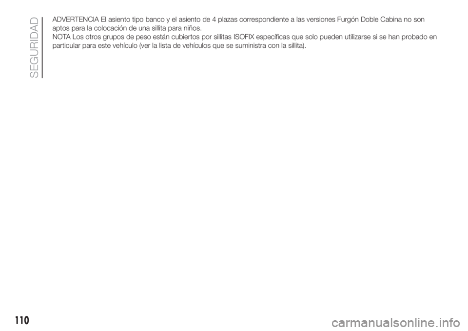 FIAT DUCATO 2017 Manual de Empleo y Cuidado (in Spanish) ADVERTENCIA El asiento tipo banco y el asiento de 4 plazas correspondiente a las versiones Furgón Doble Cabina no son
aptos para la colocación de una sillita para niños.
NOTA Los otros grupos de pe FIAT DUCATO 2017 Manual de Empleo y Cuidado (in Spanish) ADVERTENCIA El asiento tipo banco y el asiento de 4 plazas correspondiente a las versiones Furgón Doble Cabina no son
aptos para la colocación de una sillita para niños.
NOTA Los otros grupos de pe