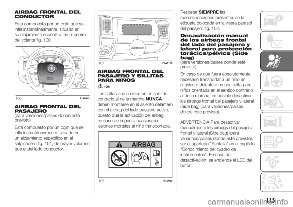 FIAT DUCATO 2017 Manual de Empleo y Cuidado (in Spanish) AIRBAG FRONTAL DEL
CONDUCTOR
Está compuesto por un cojín que se
infla instantáneamente, situado en
su alojamiento específico en el centro
del volante fig. 100.
AIRBAG FRONTAL DEL
PASAJERO
(para ve FIAT DUCATO 2017 Manual de Empleo y Cuidado (in Spanish) AIRBAG FRONTAL DEL
CONDUCTOR
Está compuesto por un cojín que se
infla instantáneamente, situado en
su alojamiento específico en el centro
del volante fig. 100.
AIRBAG FRONTAL DEL
PASAJERO
(para ve