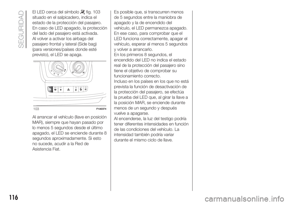 FIAT DUCATO 2017 Manual de Empleo y Cuidado (in Spanish) El LED cerca del símbolofig. 103
situado en el salpicadero, indica el
estado de la protección del pasajero.
En caso de LED apagado, la protección
del lado del pasajero está activada.
Al volver a a FIAT DUCATO 2017 Manual de Empleo y Cuidado (in Spanish) El LED cerca del símbolofig. 103
situado en el salpicadero, indica el
estado de la protección del pasajero.
En caso de LED apagado, la protección
del lado del pasajero está activada.
Al volver a a