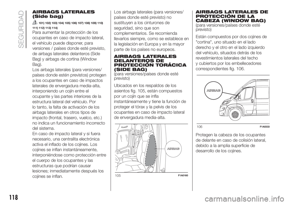 FIAT DUCATO 2017 Manual de Empleo y Cuidado (in Spanish) AIRBAGS LATERALES
(Side bag)
101) 102) 103) 104) 105) 106) 107) 108) 109) 110)
111) 112) 113) 114)
Para aumentar la protección de los
ocupantes en caso de impacto lateral,
el vehículo puede disponer FIAT DUCATO 2017 Manual de Empleo y Cuidado (in Spanish) AIRBAGS LATERALES
(Side bag)
101) 102) 103) 104) 105) 106) 107) 108) 109) 110)
111) 112) 113) 114)
Para aumentar la protección de los
ocupantes en caso de impacto lateral,
el vehículo puede disponer
