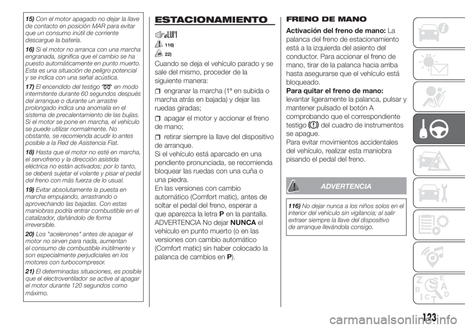 FIAT DUCATO 2017  Manual de Empleo y Cuidado (in Spanish) 15)Con el motor apagado no dejar la llave
de contacto en posición MAR para evitar
que un consumo inútil de corriente
descargue la batería.
16)Si el motor no arranca con una marcha
engranada, signif