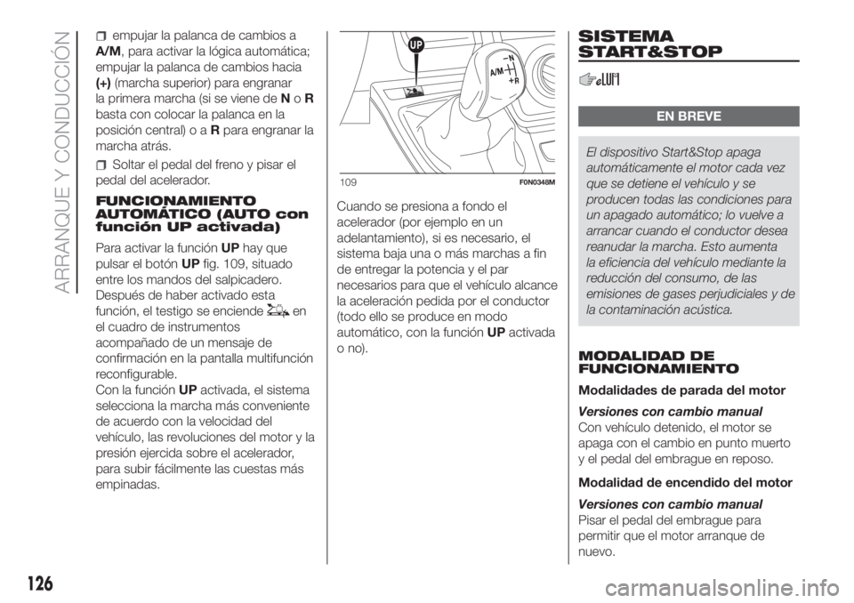 FIAT DUCATO 2017  Manual de Empleo y Cuidado (in Spanish) empujar la palanca de cambios a
A/M, para activar la lógica automática;
empujar la palanca de cambios hacia
(+)(marcha superior) para engranar
la primera marcha (si se viene deNoR
basta con colocar 