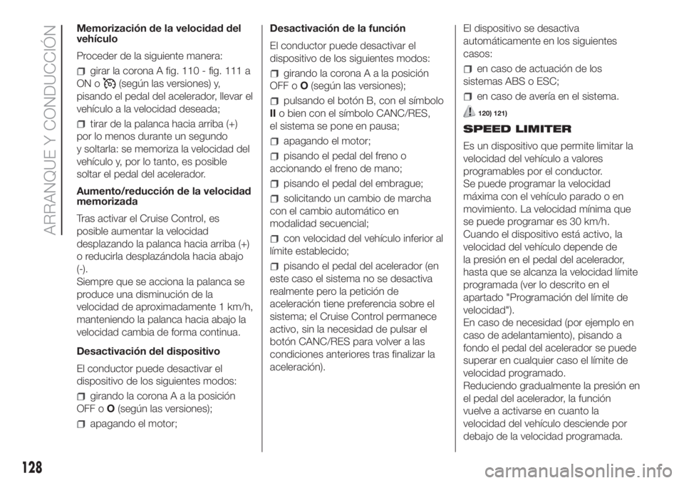 FIAT DUCATO 2017  Manual de Empleo y Cuidado (in Spanish) Memorización de la velocidad del
vehículo
Proceder de la siguiente manera:
girar la corona A fig. 110 - fig. 111 a
ON o
(según las versiones) y,
pisando el pedal del acelerador, llevar el
vehículo