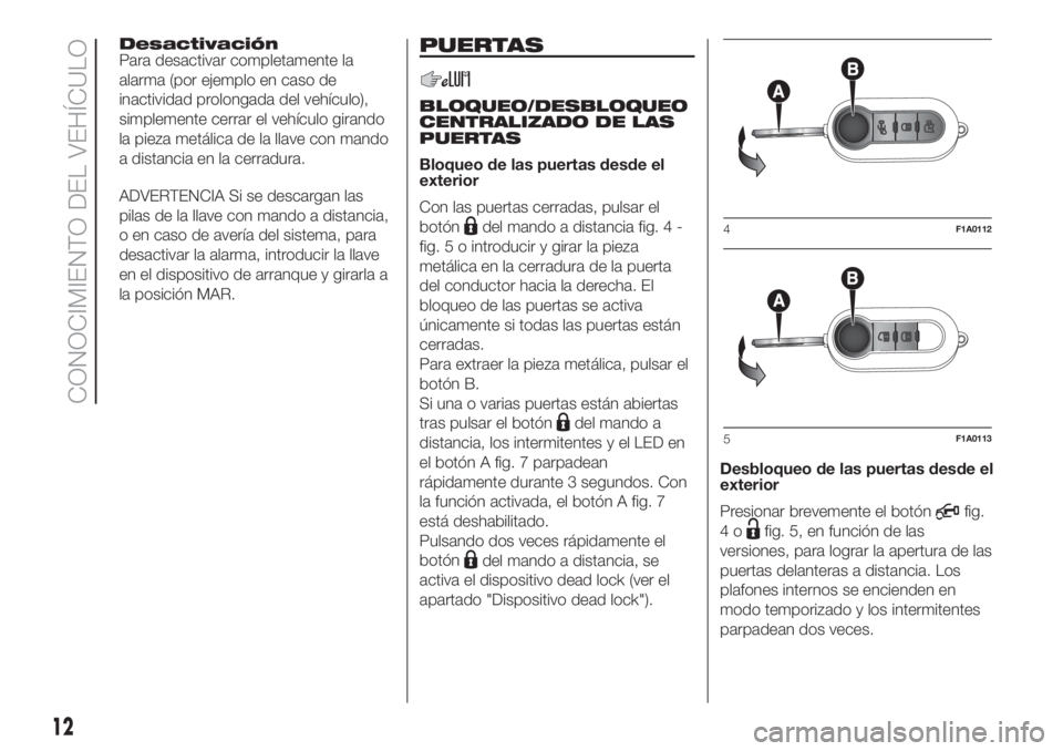 FIAT DUCATO 2017  Manual de Empleo y Cuidado (in Spanish) Desactivación
Para desactivar completamente la
alarma (por ejemplo en caso de
inactividad prolongada del vehículo),
simplemente cerrar el vehículo girando
la pieza metálica de la llave con mando
a