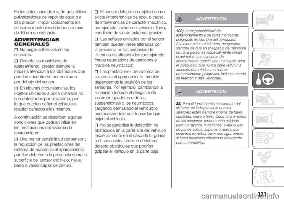 FIAT DUCATO 2017 Manual de Empleo y Cuidado (in Spanish) En las estaciones de lavado que utilicen
pulverizadores de vapor de agua o a
alta presión, limpiar rápidamente los
sensores manteniendo la boca a más
de 10 cm de distancia.
ADVERTENCIAS
GENERALES
N FIAT DUCATO 2017 Manual de Empleo y Cuidado (in Spanish) En las estaciones de lavado que utilicen
pulverizadores de vapor de agua o a
alta presión, limpiar rápidamente los
sensores manteniendo la boca a más
de 10 cm de distancia.
ADVERTENCIAS
GENERALES
N