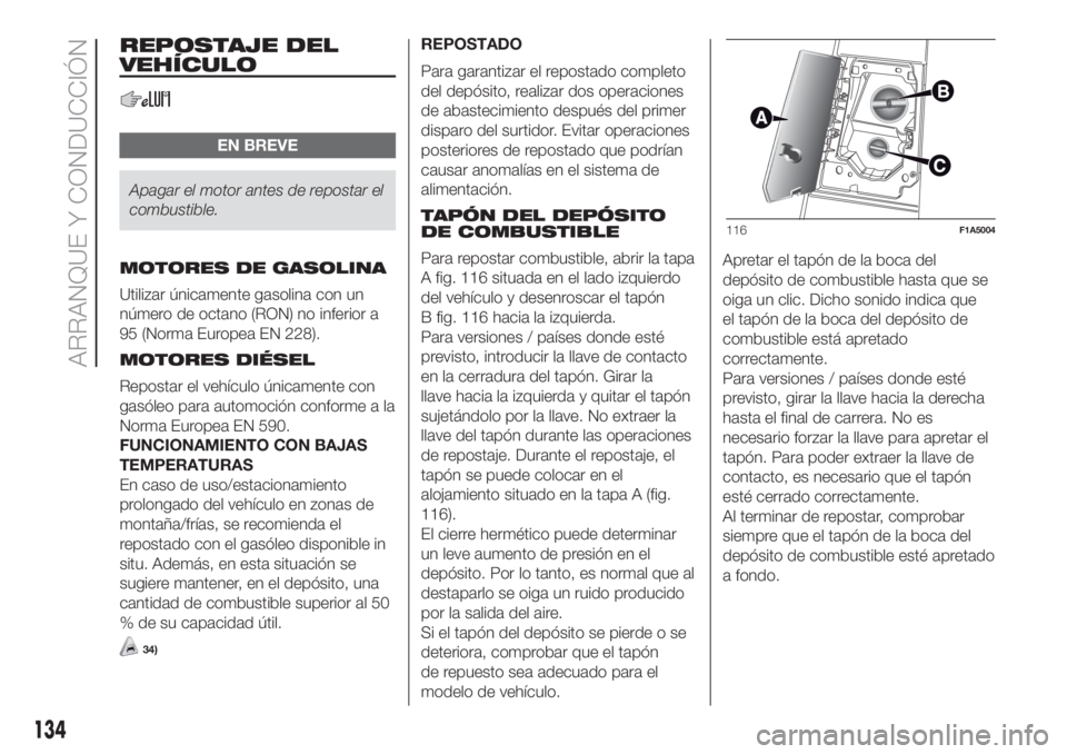 FIAT DUCATO 2017 Manual de Empleo y Cuidado (in Spanish) REPOSTAJE DEL
VEHÍCULO
EN BREVE
Apagar el motor antes de repostar el
combustible.
MOTORES DE GASOLINA
Utilizar únicamente gasolina con un
número de octano (RON) no inferior a
95 (Norma Europea EN 2 FIAT DUCATO 2017 Manual de Empleo y Cuidado (in Spanish) REPOSTAJE DEL
VEHÍCULO
EN BREVE
Apagar el motor antes de repostar el
combustible.
MOTORES DE GASOLINA
Utilizar únicamente gasolina con un
número de octano (RON) no inferior a
95 (Norma Europea EN 2