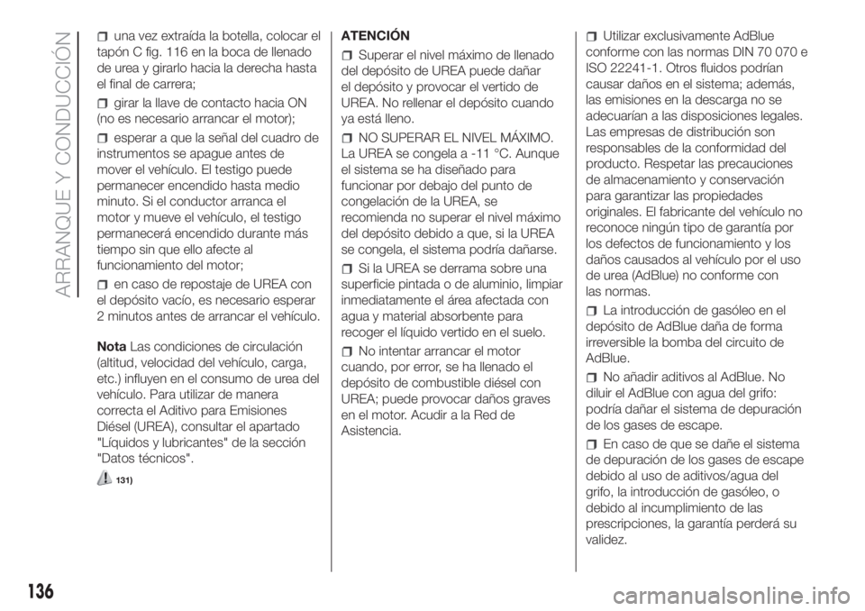 FIAT DUCATO 2017 Manual de Empleo y Cuidado (in Spanish) una vez extraída la botella, colocar el
tapón C fig. 116 en la boca de llenado
de urea y girarlo hacia la derecha hasta
el final de carrera;
girar la llave de contacto hacia ON
(no es necesario arra FIAT DUCATO 2017 Manual de Empleo y Cuidado (in Spanish) una vez extraída la botella, colocar el
tapón C fig. 116 en la boca de llenado
de urea y girarlo hacia la derecha hasta
el final de carrera;
girar la llave de contacto hacia ON
(no es necesario arra