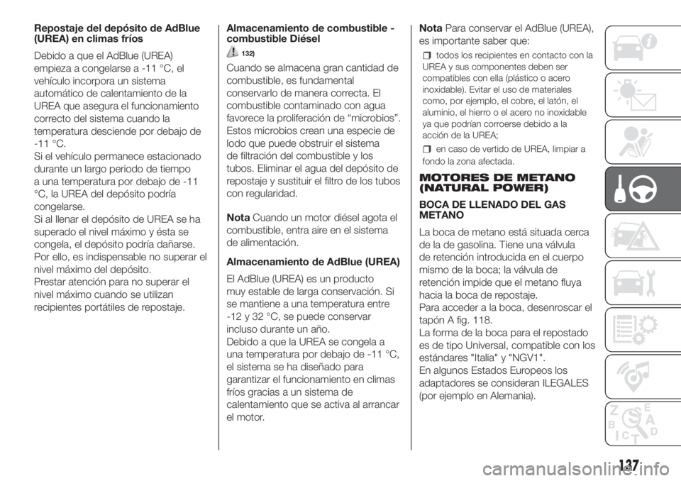 FIAT DUCATO 2017 Manual de Empleo y Cuidado (in Spanish) Repostaje del depósito de AdBlue
(UREA) en climas fríos
Debido a que el AdBlue (UREA)
empieza a congelarse a -11 °C, el
vehículo incorpora un sistema
automático de calentamiento de la
UREA que as FIAT DUCATO 2017 Manual de Empleo y Cuidado (in Spanish) Repostaje del depósito de AdBlue
(UREA) en climas fríos
Debido a que el AdBlue (UREA)
empieza a congelarse a -11 °C, el
vehículo incorpora un sistema
automático de calentamiento de la
UREA que as