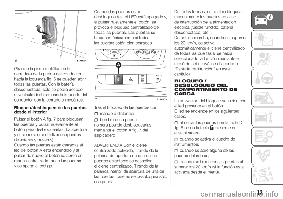 FIAT DUCATO 2017  Manual de Empleo y Cuidado (in Spanish) Girando la pieza metálica en la
cerradura de la puerta del conductor
hacia la izquierda fig. 6 se pueden abrir
todas las puertas. Con la batería
desconectada, sólo se podrá acceder
al vehículo de