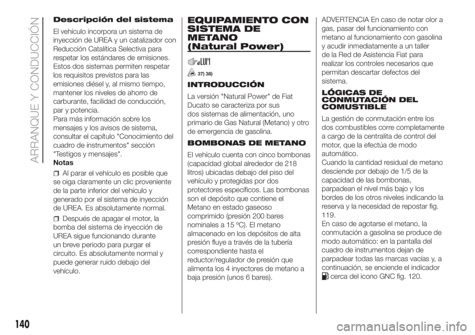 FIAT DUCATO 2017 Manual de Empleo y Cuidado (in Spanish) Descripción del sistema
El vehículo incorpora un sistema de
inyección de UREA y un catalizador con
Reducción Catalítica Selectiva para
respetar los estándares de emisiones.
Estos dos sistemas pe FIAT DUCATO 2017 Manual de Empleo y Cuidado (in Spanish) Descripción del sistema
El vehículo incorpora un sistema de
inyección de UREA y un catalizador con
Reducción Catalítica Selectiva para
respetar los estándares de emisiones.
Estos dos sistemas pe