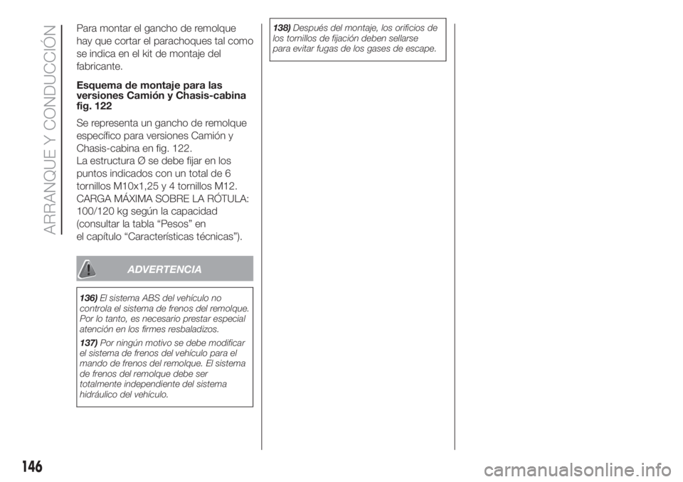 FIAT DUCATO 2017 Manual de Empleo y Cuidado (in Spanish) Para montar el gancho de remolque
hay que cortar el parachoques tal como
se indica en el kit de montaje del
fabricante.
Esquema de montaje para las
versiones Camión y Chasis-cabina
fig. 122
Se repres FIAT DUCATO 2017 Manual de Empleo y Cuidado (in Spanish) Para montar el gancho de remolque
hay que cortar el parachoques tal como
se indica en el kit de montaje del
fabricante.
Esquema de montaje para las
versiones Camión y Chasis-cabina
fig. 122
Se repres