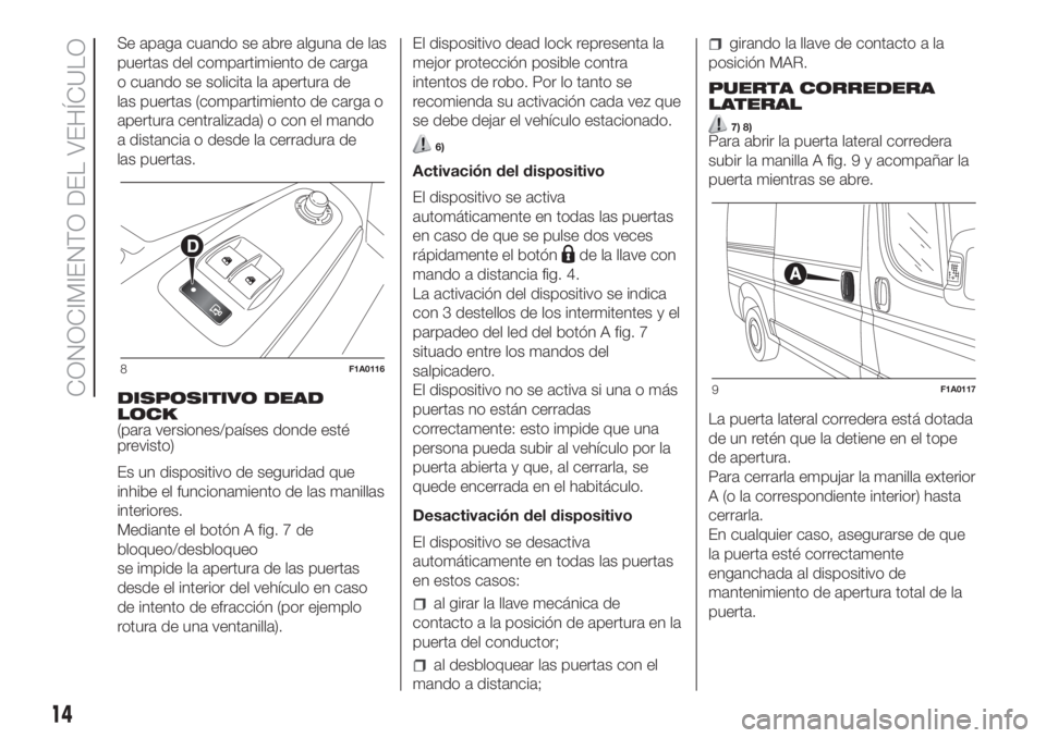 FIAT DUCATO 2017  Manual de Empleo y Cuidado (in Spanish) Se apaga cuando se abre alguna de las
puertas del compartimiento de carga
o cuando se solicita la apertura de
las puertas (compartimiento de carga o
apertura centralizada) o con el mando
a distancia o