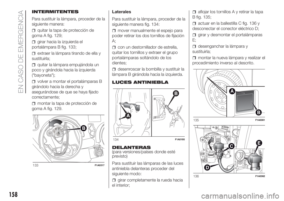 FIAT DUCATO 2017 Manual de Empleo y Cuidado (in Spanish) INTERMITENTES
Para sustituir la lámpara, proceder de la
siguiente manera:
quitar la tapa de protección de
goma A fig. 129;
girar hacia la izquierda el
portalámpara B fig. 133;
extraer la lámpara t FIAT DUCATO 2017 Manual de Empleo y Cuidado (in Spanish) INTERMITENTES
Para sustituir la lámpara, proceder de la
siguiente manera:
quitar la tapa de protección de
goma A fig. 129;
girar hacia la izquierda el
portalámpara B fig. 133;
extraer la lámpara t