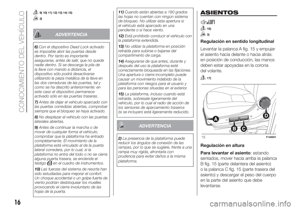 FIAT DUCATO 2017  Manual de Empleo y Cuidado (in Spanish) 9) 10) 11) 12) 13) 14) 15)
2)
ADVERTENCIA
6)Con el dispositivo Dead Lock activado
es imposible abrir las puertas desde
dentro. Por tanto es importante
asegurarse, antes de salir, que no quede
nadie de