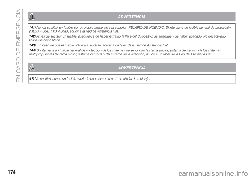FIAT DUCATO 2017  Manual de Empleo y Cuidado (in Spanish) ADVERTENCIA
47)No sustituir nunca un fusible averiado con alambres u otro material de reciclaje.
174
EN CASO DE EMERGENCIA
ADVERTENCIA
141)Nunca sustituir un fusible por otro cuyo amperaje sea superio