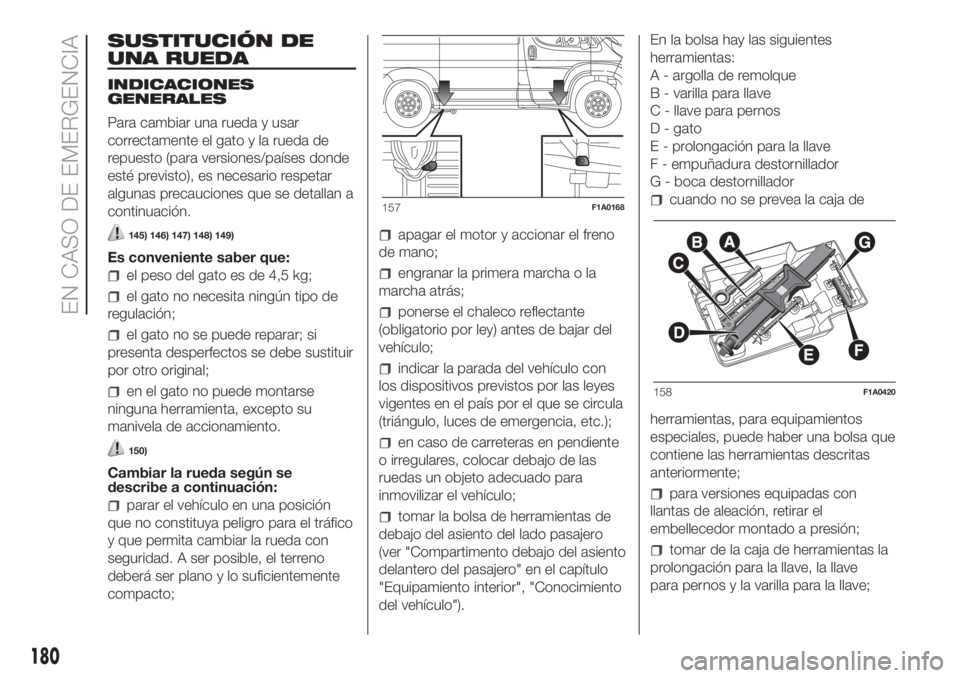 FIAT DUCATO 2017  Manual de Empleo y Cuidado (in Spanish) SUSTITUCIÓN DE
UNA RUEDA
INDICACIONES
GENERALES
Para cambiar una rueda y usar
correctamente el gato y la rueda de
repuesto (para versiones/países donde
esté previsto), es necesario respetar
algunas
