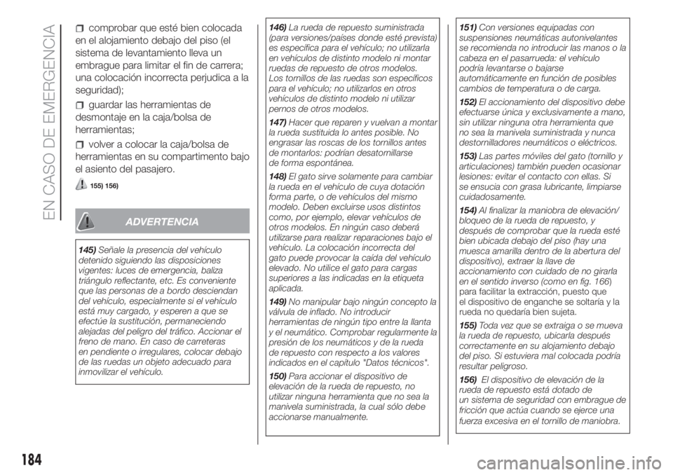 FIAT DUCATO 2017  Manual de Empleo y Cuidado (in Spanish) comprobar que esté bien colocada
en el alojamiento debajo del piso (el
sistema de levantamiento lleva un
embrague para limitar el fin de carrera;
una colocación incorrecta perjudica a la
seguridad);