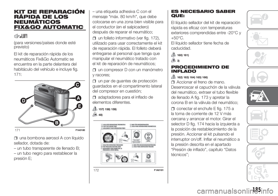 FIAT DUCATO 2017  Manual de Empleo y Cuidado (in Spanish) KIT DE REPARACIÓN
RÁPIDA DE LOS
NEUMÁTICOS
FIX&GO AUTOMATIC
(para versiones/países donde esté
previsto)
El kit de reparación rápida de los
neumáticos Fix&Go Automatic se
encuentra en la parte 