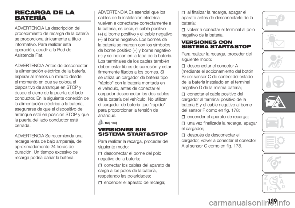 FIAT DUCATO 2017 Manual de Empleo y Cuidado (in Spanish) RECARGA DE LA
BATERÍA
ADVERTENCIA La descripción del
procedimiento de recarga de la batería
se proporciona únicamente a título
informativo. Para realizar esta
operación, acudir a la Red de
Asist FIAT DUCATO 2017 Manual de Empleo y Cuidado (in Spanish) RECARGA DE LA
BATERÍA
ADVERTENCIA La descripción del
procedimiento de recarga de la batería
se proporciona únicamente a título
informativo. Para realizar esta
operación, acudir a la Red de
Asist