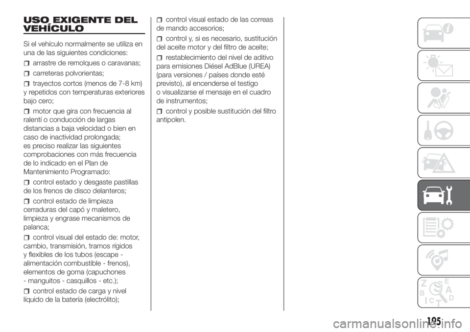 FIAT DUCATO 2017 Manual de Empleo y Cuidado (in Spanish) USO EXIGENTE DEL
VEHÍCULO
Si el vehículo normalmente se utiliza en
una de las siguientes condiciones:
arrastre de remolques o caravanas;
carreteras polvorientas;
trayectos cortos (menos de 7-8 km)
y FIAT DUCATO 2017 Manual de Empleo y Cuidado (in Spanish) USO EXIGENTE DEL
VEHÍCULO
Si el vehículo normalmente se utiliza en
una de las siguientes condiciones:
arrastre de remolques o caravanas;
carreteras polvorientas;
trayectos cortos (menos de 7-8 km)
y