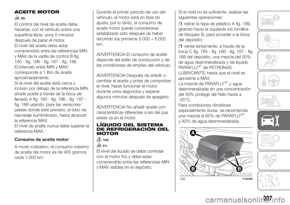 FIAT DUCATO 2017 Manual de Empleo y Cuidado (in Spanish) ACEITE MOTOR
50)
El control del nivel de aceite debe
hacerse, con el vehículo sobre una
superficie llana, unos 5 minutos
después de parar el motor.
El nivel del aceite debe estar
comprendido entre l FIAT DUCATO 2017 Manual de Empleo y Cuidado (in Spanish) ACEITE MOTOR
50)
El control del nivel de aceite debe
hacerse, con el vehículo sobre una
superficie llana, unos 5 minutos
después de parar el motor.
El nivel del aceite debe estar
comprendido entre l