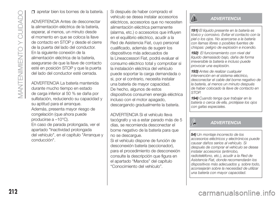 FIAT DUCATO 2017  Manual de Empleo y Cuidado (in Spanish) apretar bien los bornes de la batería.
ADVERTENCIA Antes de desconectar
la alimentación eléctrica de la batería,
esperar, al menos, un minuto desde
el momento en que se coloca la llave
de contacto