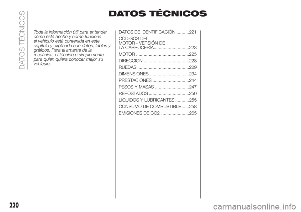FIAT DUCATO 2017  Manual de Empleo y Cuidado (in Spanish) DATOS TÉCNICOS
Toda la información útil para entender
cómo está hecho y cómo funciona
el vehículo está contenida en este
capítulo y explicada con datos, tablas y
gráficos. Para el amante de 