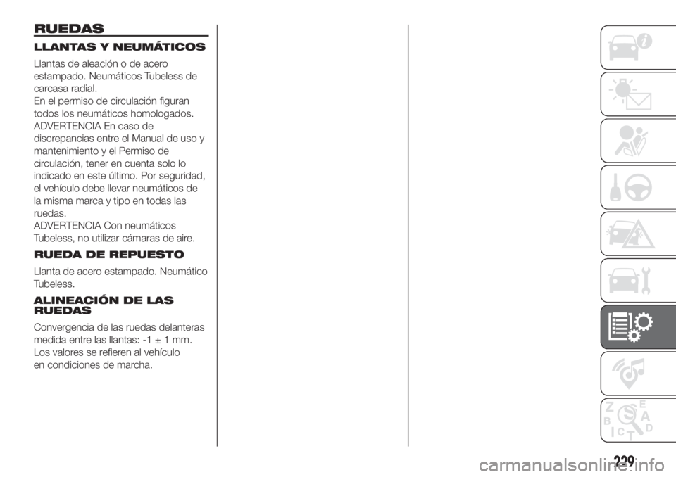 FIAT DUCATO 2017  Manual de Empleo y Cuidado (in Spanish) RUEDAS
LLANTAS Y NEUMÁTICOS
Llantas de aleación o de acero
estampado. Neumáticos Tubeless de
carcasa radial.
En el permiso de circulación figuran
todos los neumáticos homologados.
ADVERTENCIA En 