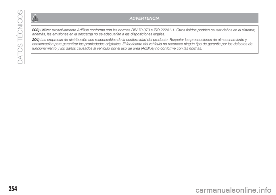 FIAT DUCATO 2017  Manual de Empleo y Cuidado (in Spanish) ADVERTENCIA
203)Utilizar exclusivamente AdBlue conforme con las normas DIN 70 070 e ISO 22241-1. Otros fluidos podrían causar daños en el sistema;
además, las emisiones en la descarga no se adecuar