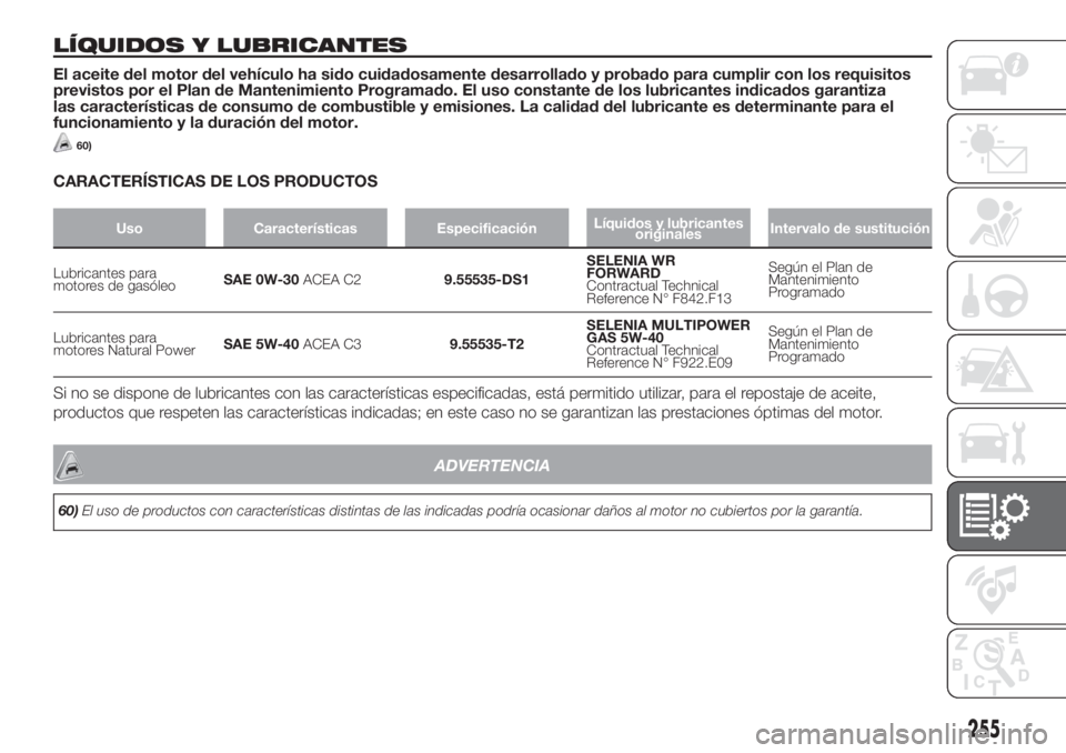 FIAT DUCATO 2017  Manual de Empleo y Cuidado (in Spanish) LÍQUIDOS Y LUBRICANTES
El aceite del motor del vehículo ha sido cuidadosamente desarrollado y probado para cumplir con los requisitos
previstos por el Plan de Mantenimiento Programado. El uso consta