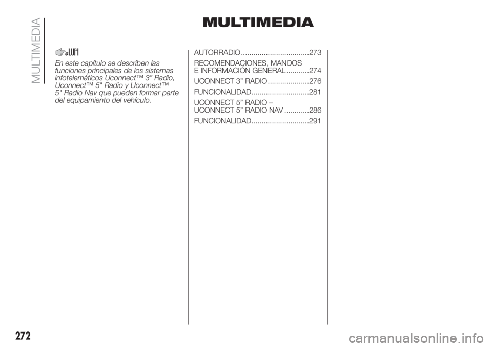 FIAT DUCATO 2017 Manual de Empleo y Cuidado (in Spanish) MULTIMEDIA
En este capítulo se describen las
funciones principales de los sistemas
infotelemáticos Uconnect™ 3” Radio,
Uconnect™ 5" Radio y Uconnect™
5" Radio Nav que pueden formar p FIAT DUCATO 2017 Manual de Empleo y Cuidado (in Spanish) MULTIMEDIA
En este capítulo se describen las
funciones principales de los sistemas
infotelemáticos Uconnect™ 3” Radio,
Uconnect™ 5" Radio y Uconnect™
5" Radio Nav que pueden formar p