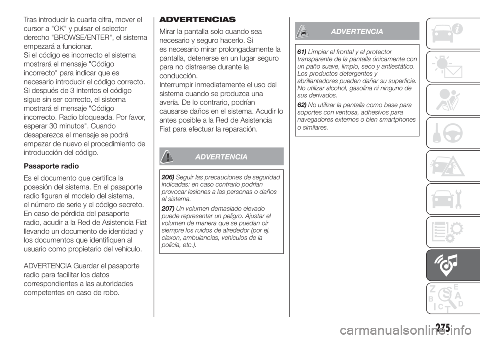 FIAT DUCATO 2017 Manual de Empleo y Cuidado (in Spanish) Tras introducir la cuarta cifra, mover el
cursor a "OK" y pulsar el selector
derecho "BROWSE/ENTER", el sistema
empezará a funcionar.
Si el código es incorrecto el sistema
mostrará FIAT DUCATO 2017 Manual de Empleo y Cuidado (in Spanish) Tras introducir la cuarta cifra, mover el
cursor a "OK" y pulsar el selector
derecho "BROWSE/ENTER", el sistema
empezará a funcionar.
Si el código es incorrecto el sistema
mostrará