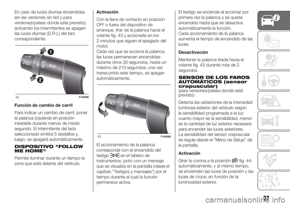 FIAT DUCATO 2017  Manual de Empleo y Cuidado (in Spanish) En caso de luces diurnas encendidas
(en las versiones sin led y para
versiones/países donde esté previsto),
activando los intermitentes se apagan
las luces diurnas (D.R.L) del faro
correspondiente.
