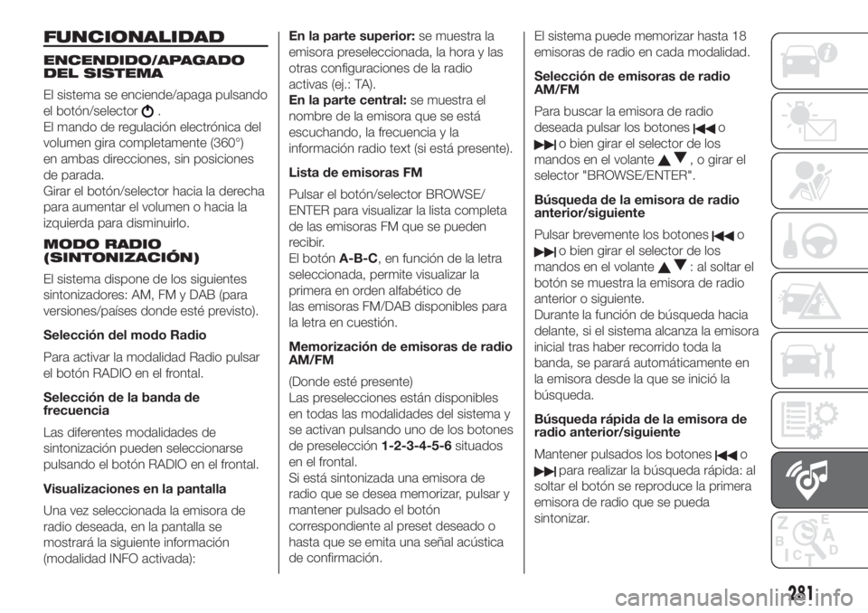 FIAT DUCATO 2017  Manual de Empleo y Cuidado (in Spanish) FUNCIONALIDAD
ENCENDIDO/APAGADO
DEL SISTEMA
El sistema se enciende/apaga pulsando
el botón/selector
.
El mando de regulación electrónica del
volumen gira completamente (360°)
en ambas direcciones,