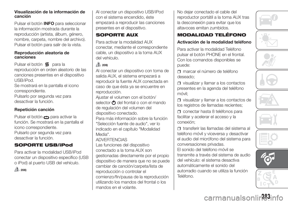 FIAT DUCATO 2017  Manual de Empleo y Cuidado (in Spanish) Visualización de la información de
canción
Pulsar el botónINFOpara seleccionar
la información mostrada durante la
reproducción (artista, álbum, género,
nombre, carpeta, nombre del archivo).
Pu