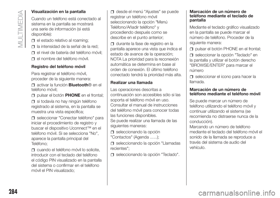 FIAT DUCATO 2017  Manual de Empleo y Cuidado (in Spanish) Visualización en la pantalla
Cuando un teléfono está conectado al
sistema en la pantalla se mostrará
una serie de información (si está
disponible):
el estado relativo al roaming;
la intensidad d