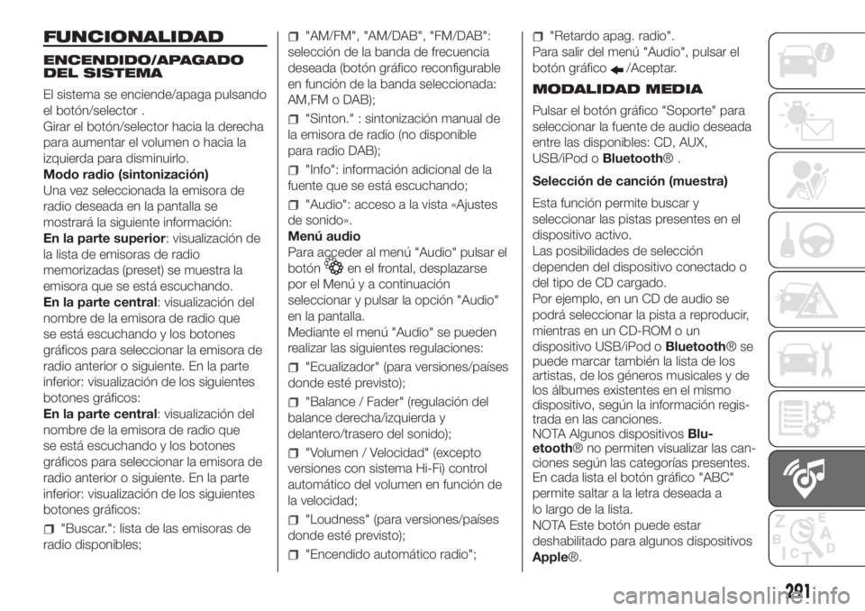 FIAT DUCATO 2017  Manual de Empleo y Cuidado (in Spanish) FUNCIONALIDAD
ENCENDIDO/APAGADO
DEL SISTEMA
El sistema se enciende/apaga pulsando
el botón/selector .
Girar el botón/selector hacia la derecha
para aumentar el volumen o hacia la
izquierda para dism