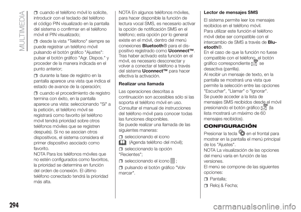 FIAT DUCATO 2017  Manual de Empleo y Cuidado (in Spanish) cuando el teléfono móvil lo solicite,
introducir con el teclado del teléfono
el código PIN visualizado en la pantalla
del sistema o confirmar en el teléfono
móvil el PIN visualizado;
desde la vi