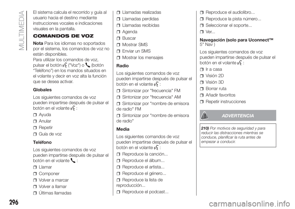 FIAT DUCATO 2017  Manual de Empleo y Cuidado (in Spanish) El sistema calcula el recorrido y guía al
usuario hacia el destino mediante
instrucciones vocales e indicaciones
visuales en la pantalla.
COMANDOS DE VOZ
NotaPara los idiomas no soportados
por el sis