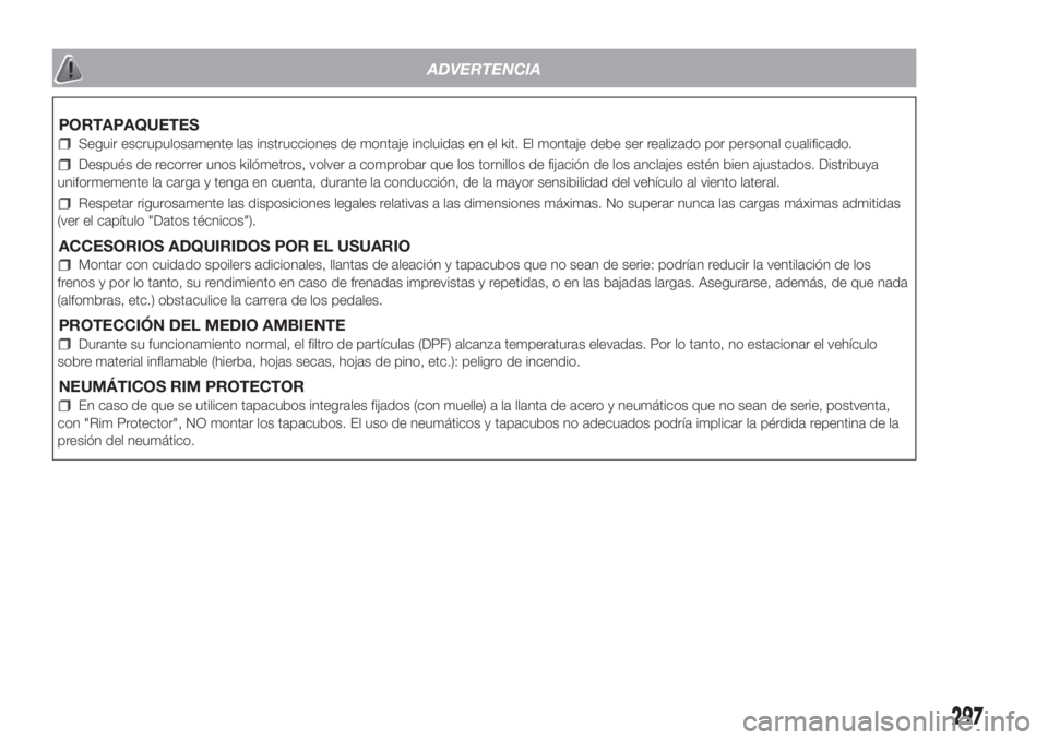 FIAT DUCATO 2017  Manual de Empleo y Cuidado (in Spanish) ADVERTENCIA
PORTAPAQUETES
Seguir escrupulosamente las instrucciones de montaje incluidas en el kit. El montaje debe ser realizado por personal cualificado.
Después de recorrer unos kilómetros, volve