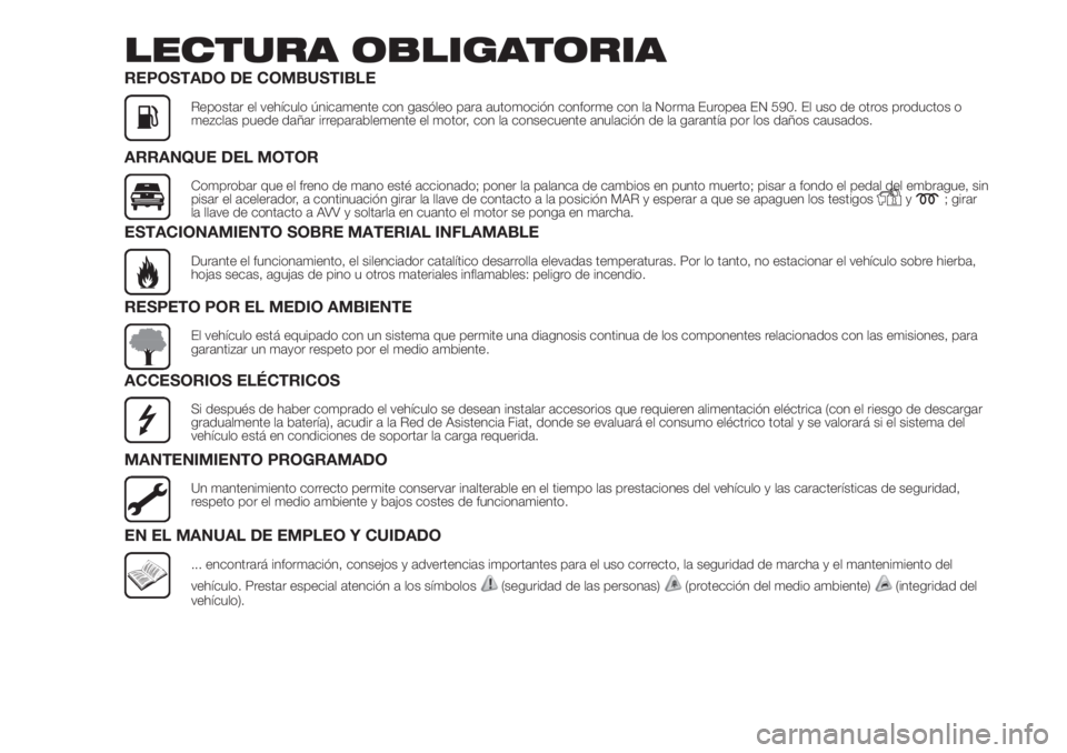 FIAT DUCATO 2017  Manual de Empleo y Cuidado (in Spanish) LECTURA OBLIGATORIA
REPOSTADO DE COMBUSTIBLE
Repostar el vehículo únicamente con gasóleo para automoción conforme con la Norma Europea EN 590. El uso de otros productos o
mezclas puede dañar irre