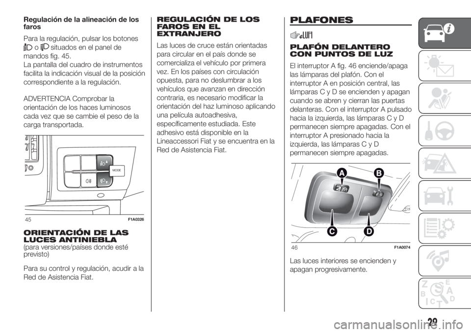 FIAT DUCATO 2017  Manual de Empleo y Cuidado (in Spanish) Regulación de la alineación de los
faros
Para la regulación, pulsar los botones
osituados en el panel de
mandos fig. 45.
La pantalla del cuadro de instrumentos
facilita la indicación visual de la 