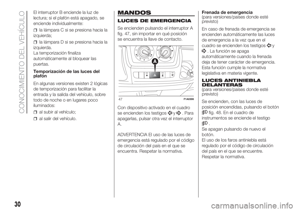 FIAT DUCATO 2017  Manual de Empleo y Cuidado (in Spanish) El interruptor B enciende la luz de
lectura; si el plafón está apagado, se
enciende individualmente:
la lámpara C si se presiona hacia la
izquierda;
la lámpara D si se presiona hacia la
izquierda.