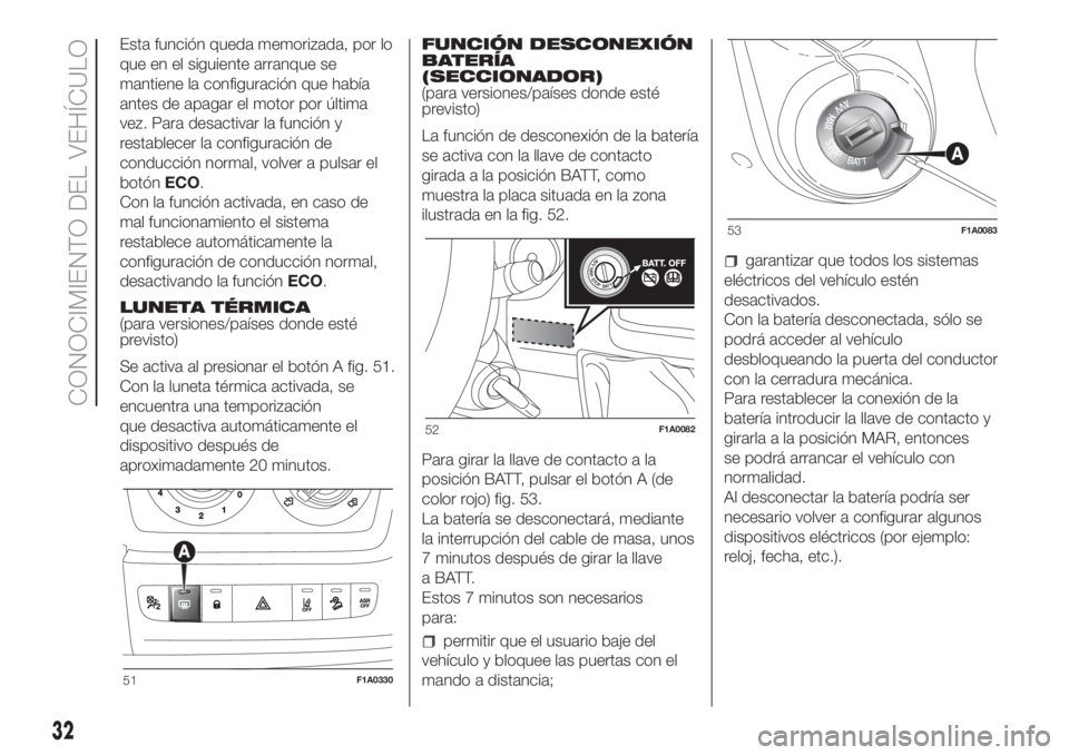 FIAT DUCATO 2017  Manual de Empleo y Cuidado (in Spanish) Esta función queda memorizada, por lo
que en el siguiente arranque se
mantiene la configuración que había
antes de apagar el motor por última
vez. Para desactivar la función y
restablecer la conf